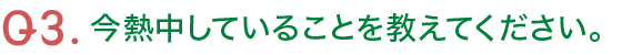 Q3.今熱中していることを教えてください。