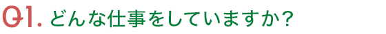 Q1.どんな仕事をしていますか?