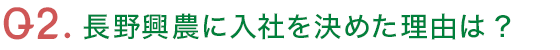 Q2.長野興農に入社を決めた理由は?