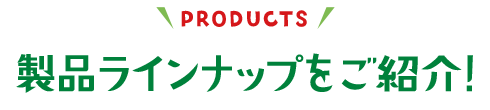 製品ラインナップをご紹介!